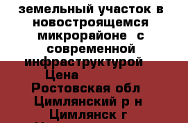  земельный участок в новостроящемся микрорайоне  с современной инфраструктурой  › Цена ­ 300 000 - Ростовская обл., Цимлянский р-н, Цимлянск г. Недвижимость » Земельные участки продажа   